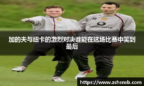 加的夫与纽卡的激烈对决谁能在这场比赛中笑到最后
