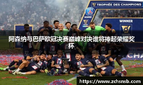 阿森纳与巴萨欧冠决赛巅峰对决谁将捧起荣耀奖杯
