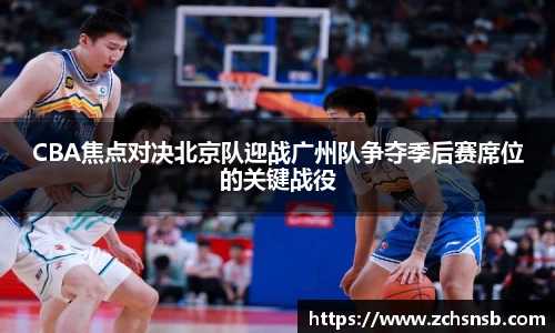 CBA焦点对决北京队迎战广州队争夺季后赛席位的关键战役