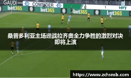 桑普多利亚主场迎战拉齐奥全力争胜的激烈对决即将上演