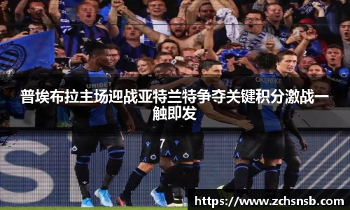 普埃布拉主场迎战亚特兰特争夺关键积分激战一触即发