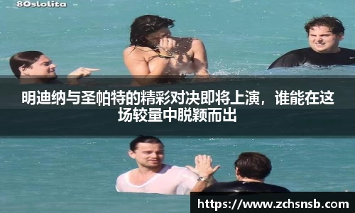 明迪纳与圣帕特的精彩对决即将上演，谁能在这场较量中脱颖而出