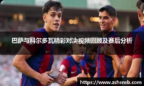 巴萨与科尔多瓦精彩对决视频回顾及赛后分析
