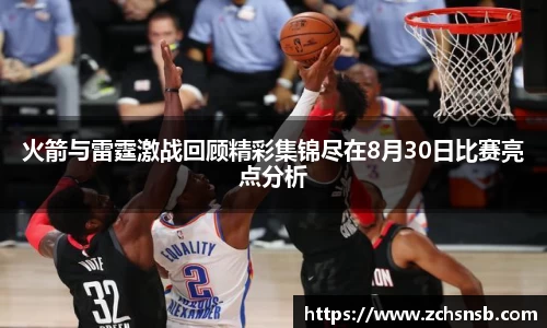 火箭与雷霆激战回顾精彩集锦尽在8月30日比赛亮点分析